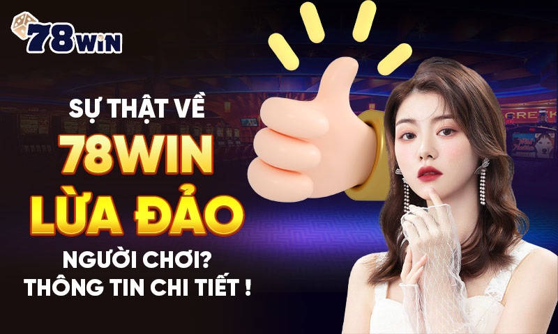 Sự thật về 78WIN lừa đảo người chơi? Thông tin chi tiết !