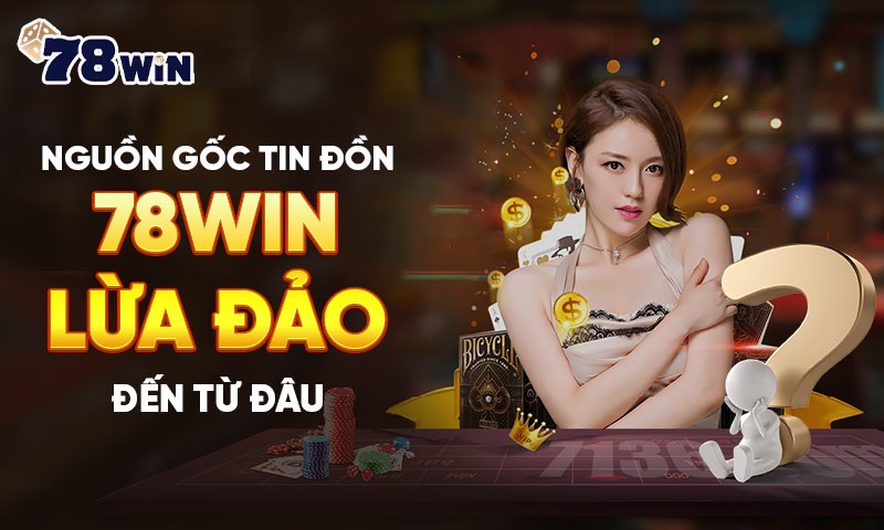 Nguồn gốc tin đồn 78WIN lừa đảo đến từ đâu