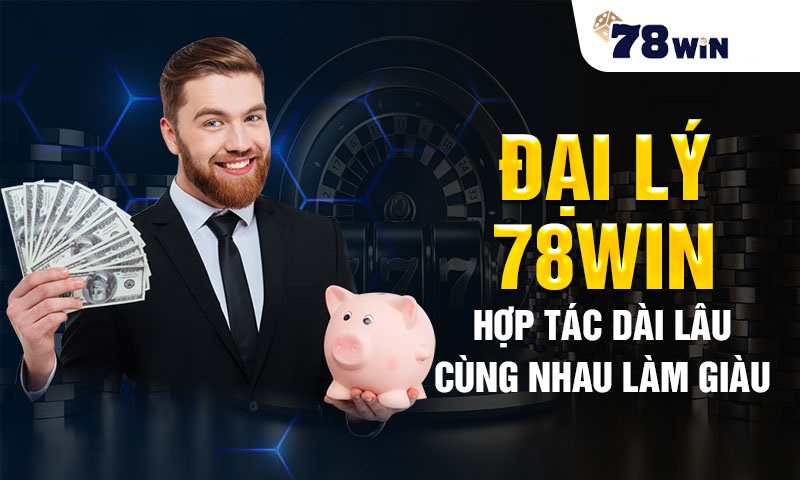 Đại Lý 78WIN – Hợp Tác Dài Lâu, Cùng Nhau Làm Giàu