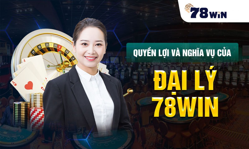 quyền lợi và nghĩa vụ của đại lý 78win