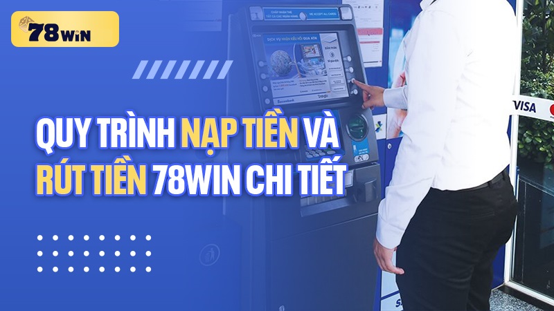 Quy định về nạp tiền và rút tiền 78WIN chi tiết